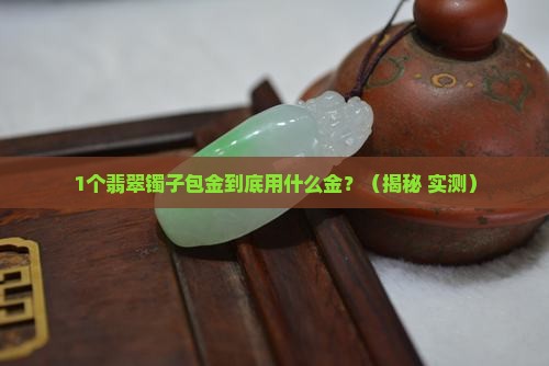 翡翠镯子包金是用什么金