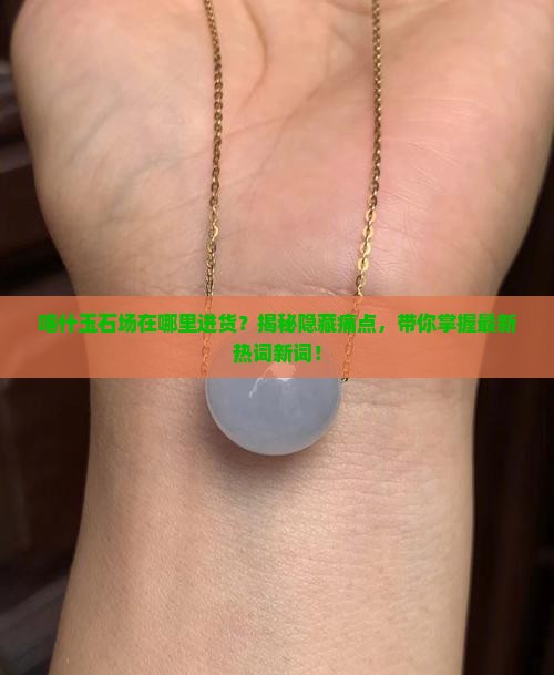 喀什玉石批发市场在哪里进货