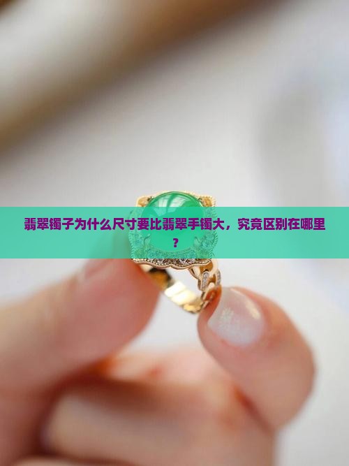 翡翠镯子为什么尺寸要比翡翠手镯大，究竟区别在哪里？