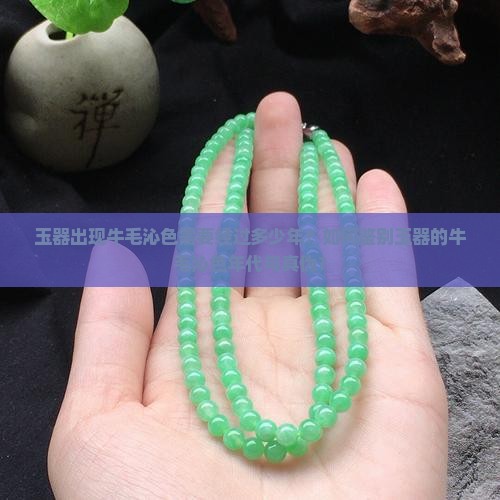玉器出现牛毛沁色需要经过多少年？如何鉴别玉器的牛毛沁色年代与真伪？