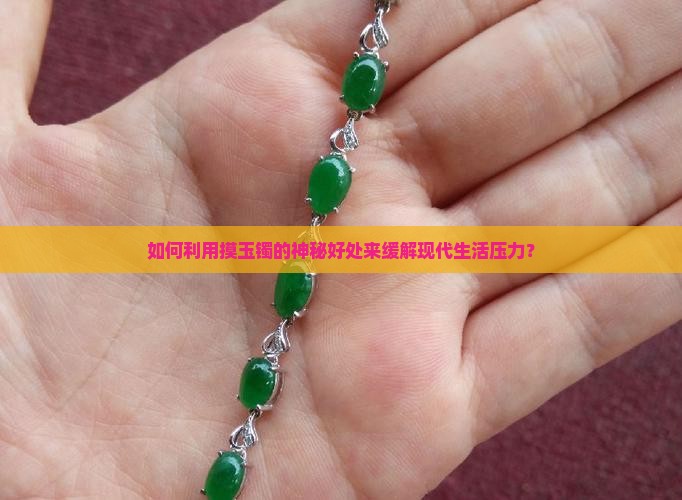 如何利用摸玉镯的神秘好处来缓解现代生活压力？