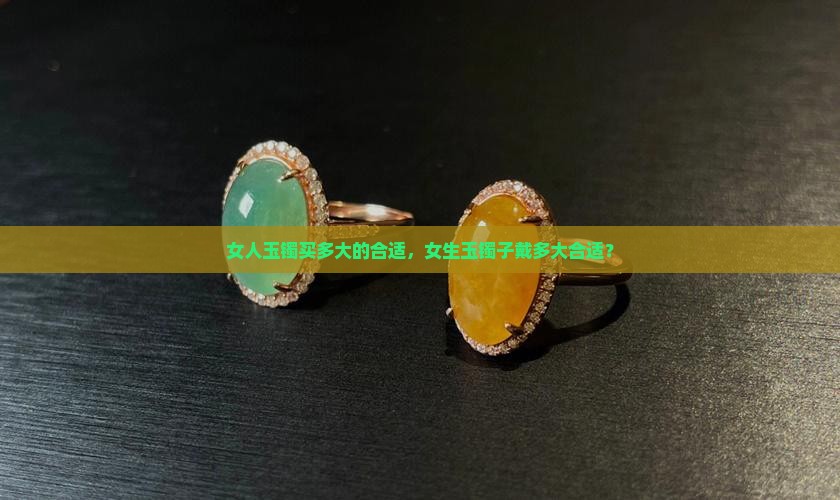 女人玉镯买多大的合适，女生玉镯子戴多大合适？