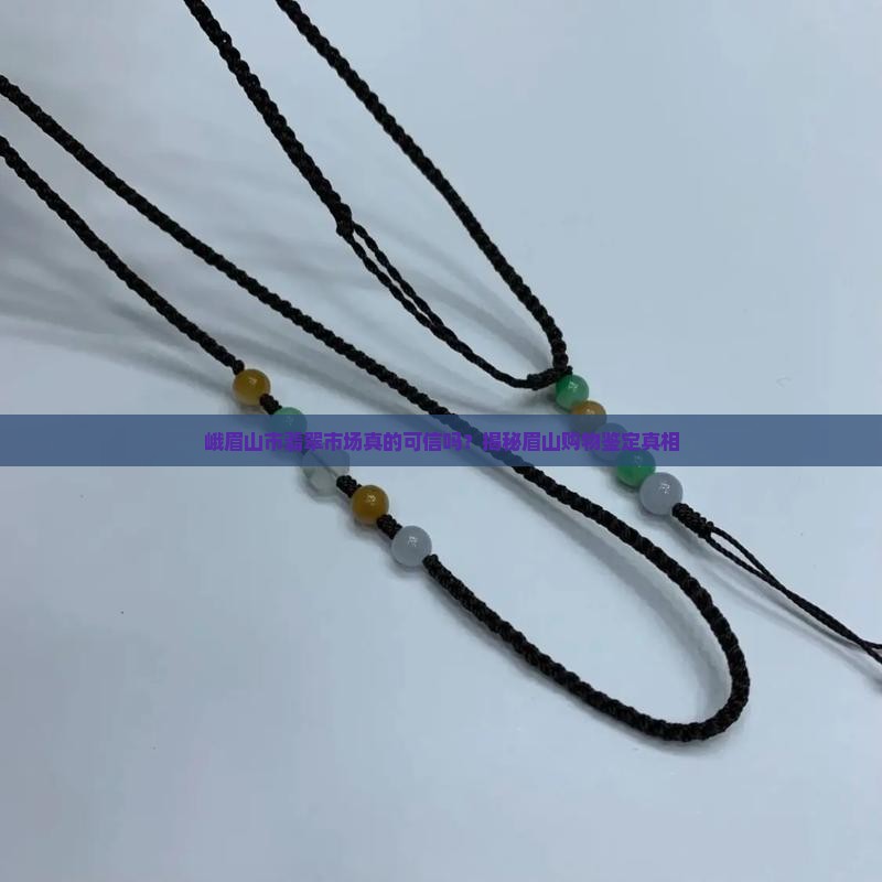 峨眉山市翡翠市场真的可信吗？揭秘眉山购物鉴定真相