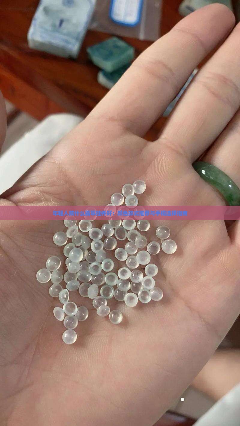 年轻人戴什么翡翠挂件好：颜色款式推荐与手镯选择指南