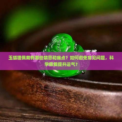 玉狐狸佩戴有哪些禁忌和痛点？如何避免常见问题，科学佩戴提升运气？
