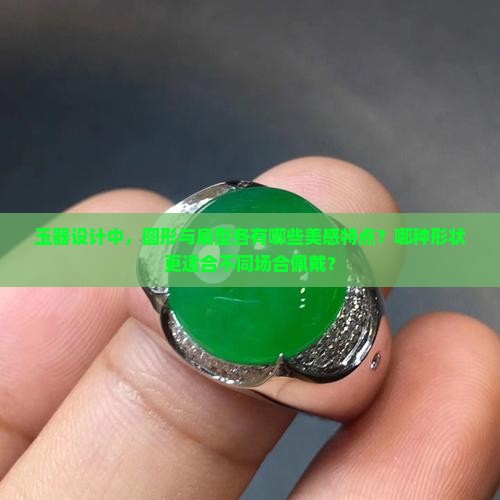 玉器设计中，圆形与扁型各有哪些美感特点？哪种形状更适合不同场合佩戴？