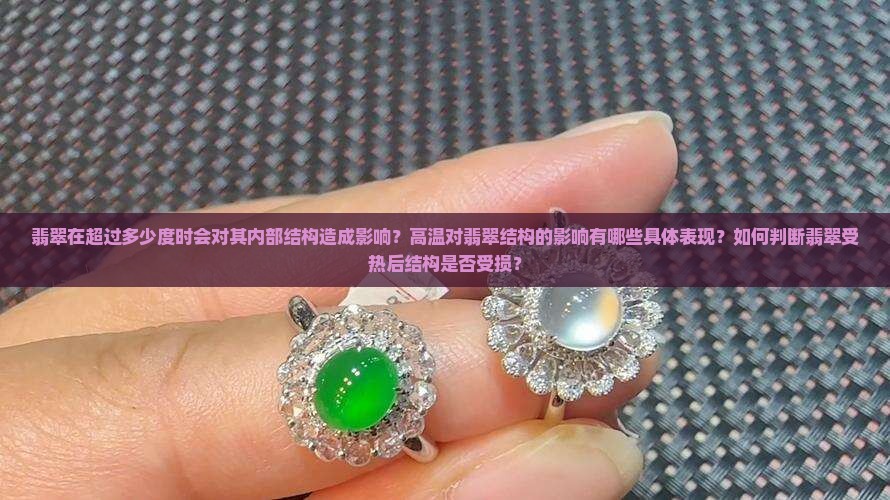 翡翠在超过多少度时会对其内部结构造成影响？高温对翡翠结构的影响有哪些具体表现？如何判断翡翠受热后结构是否受损？