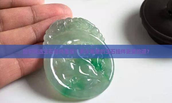 如何挑选玉石挂件重量？多少克重的玉石挂件更受欢迎？