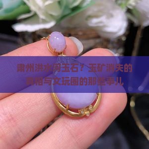 肃州洪水河玉石？玉矿消失的真相与文玩圈的那些事儿