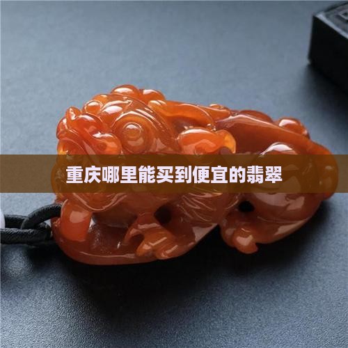重庆哪里能买到便宜的翡翠