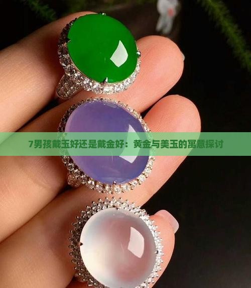 7男孩戴玉好还是戴金好:黄金与美玉的寓意探讨 7男孩戴玉好还是戴金好:黄金与美玉的寓意探讨