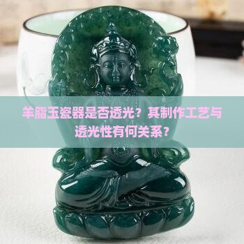 羊脂玉瓷器是否透光？其制作工艺与透光性有何关系？