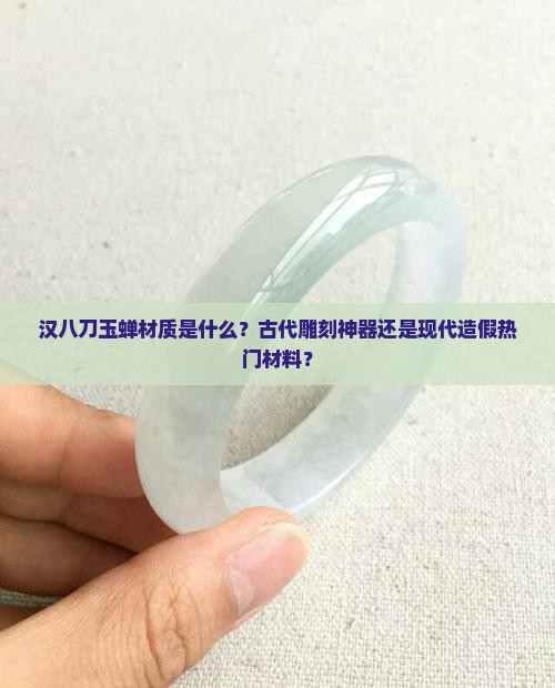 汉八刀玉蝉材质是什么？古代雕刻神器还是现代造假热门材料？
