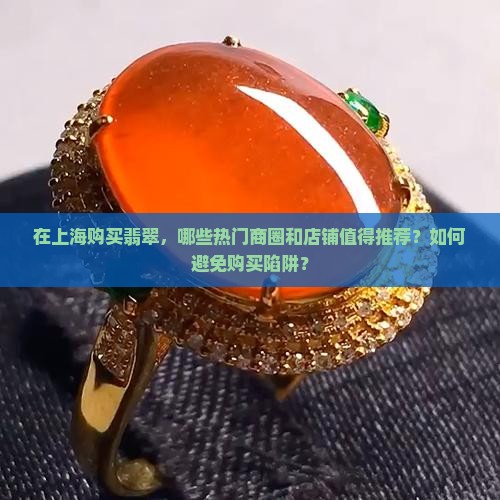 在上海购买翡翠，哪些热门商圈和店铺值得推荐？如何避免购买陷阱？