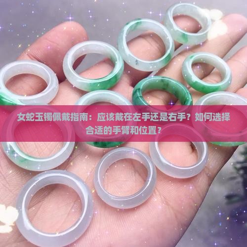 女蛇玉镯佩戴指南：应该戴在左手还是右手？如何选择合适的手臂和位置？