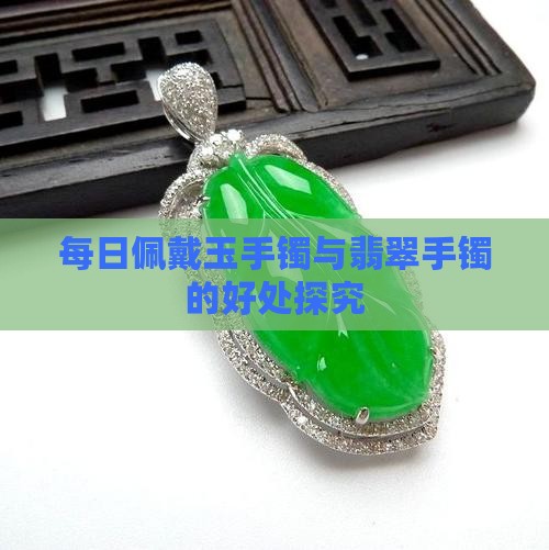 每日佩戴玉手镯与翡翠手镯的好处探究