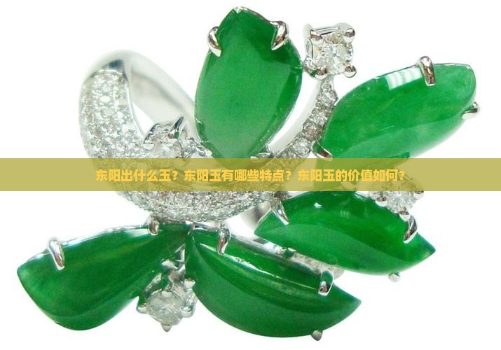 东阳出什么玉？东阳玉有哪些特点？东阳玉的价值如何？
