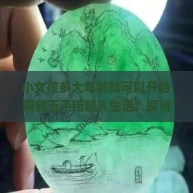 小女孩多大年龄就可以开始佩戴玉手镯融入生活？探讨女孩戴玉手镯的最佳时期