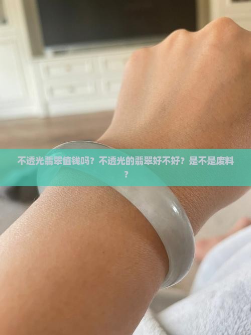 不透光翡翠值钱吗？不透光的翡翠好不好？是不是废料？