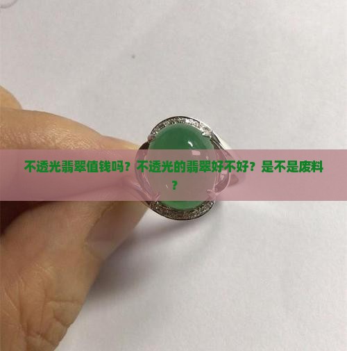 不透光翡翠值钱吗？不透光的翡翠好不好？是不是废料？