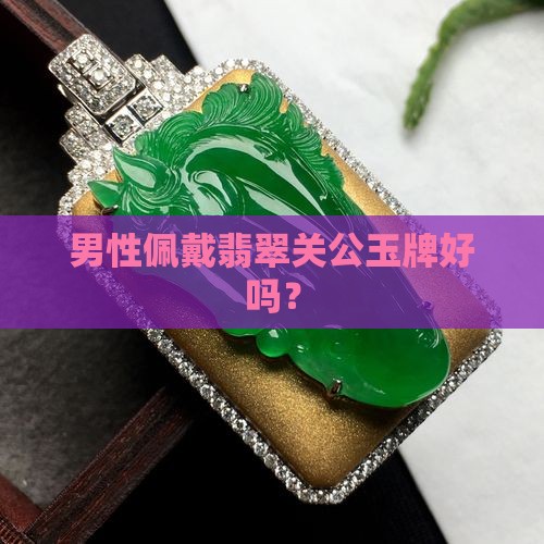 男性佩戴翡翠关公玉牌好吗？