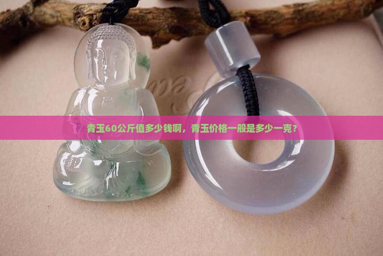 青玉60公斤值多少钱啊，青玉价格一般是多少一克？
