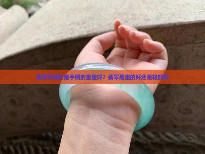 翡翠手镯还是手镯的重量好？翡翠是重的好还是轻的好
