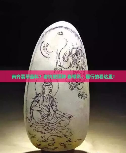 南齐翡翠蓝料？老坑玻璃种+春带彩，懂行的看这里！