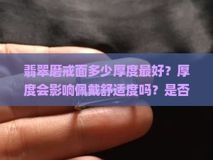翡翠磨戒面多少厚度最好？厚度会影响佩戴舒适度吗？是否会影响价格？