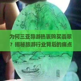 为何三亚导游热衷购买翡翠？揭秘旅游行业背后的痛点和热词！