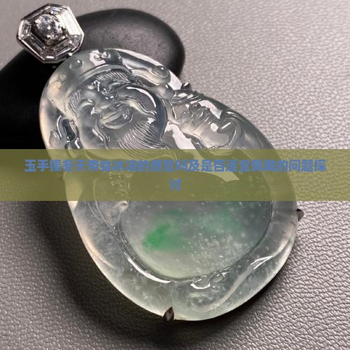 玉手镯冬天带会冰凉的感觉吗及是否适宜佩戴的问题探讨