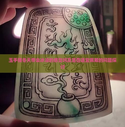 玉手镯冬天带会冰凉的感觉吗及是否适宜佩戴的问题探讨