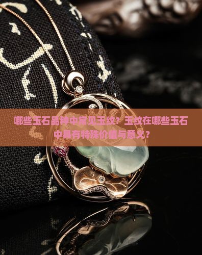哪些玉石品种中常见玉纹？玉纹在哪些玉石中具有特殊价值与意义？