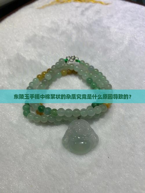 东陵玉手镯中棉絮状的杂质究竟是什么原因导致的？