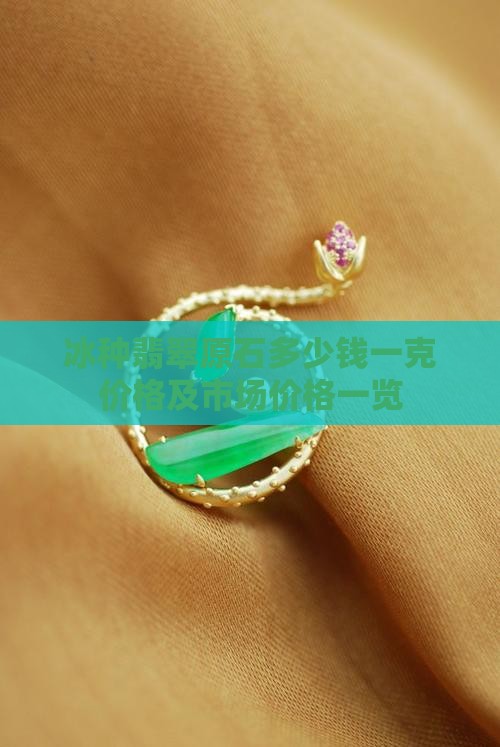 冰种翡翠原石多少钱一克价格及市场价格一览
