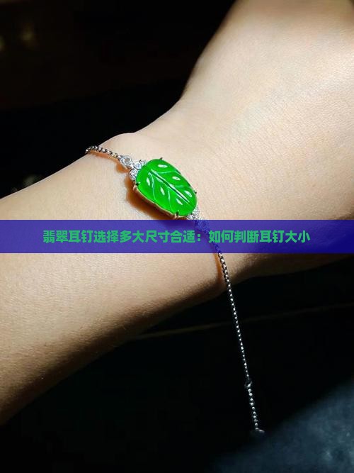 翡翠耳钉选择多大尺寸合适：如何判断耳钉大小