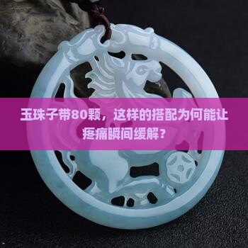 玉珠子带80颗，这样的搭配为何能让疼痛瞬间缓解？