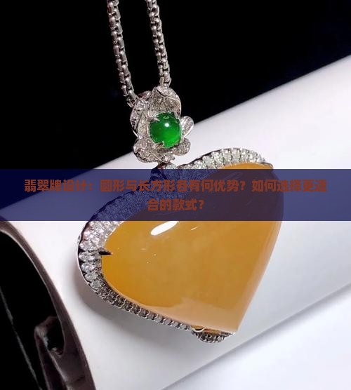 翡翠牌设计：圆形与长方形各有何优势？如何选择更适合的款式？
