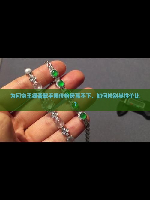 为何帝王绿翡翠手镯价格居高不下，如何辨别其性价比？