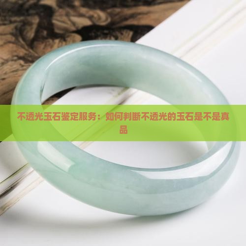 不透光玉石鉴定服务：如何判断不透光的玉石是不是真品