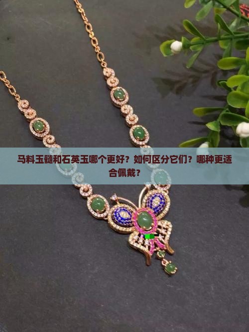 马料玉髓和石英玉哪个更好？如何区分它们？哪种更适合佩戴？