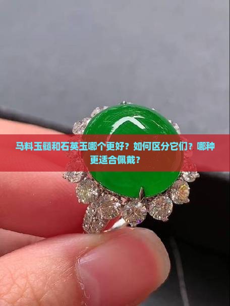 马料玉髓和石英玉哪个更好？如何区分它们？哪种更适合佩戴？