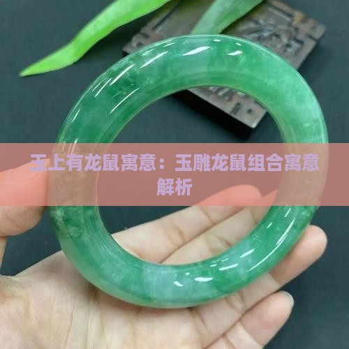 玉上有龙鼠寓意：玉雕龙鼠组合寓意解析