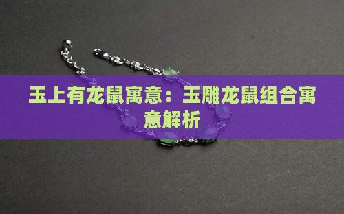 玉上有龙鼠寓意：玉雕龙鼠组合寓意解析
