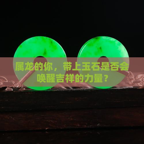 属龙的你，带上玉石是否会唤醒吉祥的力量？