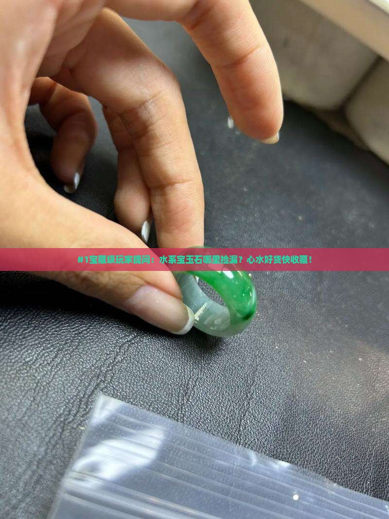 #1宝藏级玩家提问：水系宝玉石哪里捡漏？心水好货快收藏！