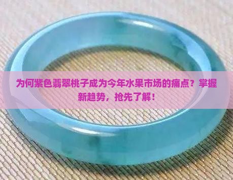 为何紫色翡翠桃子成为今年水果市场的痛点？掌握新趋势，抢先了解！