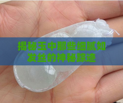 揭秘玉中那些细腻如发丝的神秘踪迹