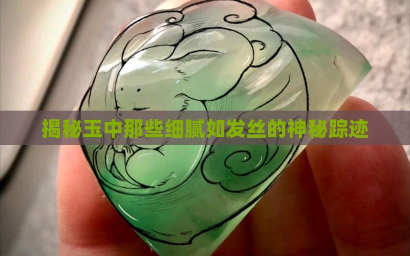 揭秘玉中那些细腻如发丝的神秘踪迹