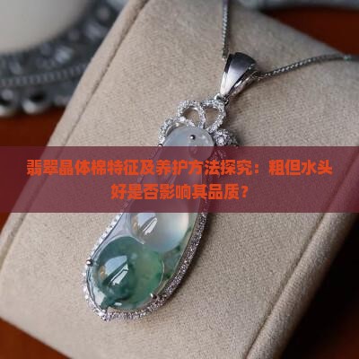 翡翠晶体棉特征及养护方法探究：粗但水头好是否影响其品质？